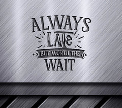 Always Late But Worth The Wait SVG - Funny Quote Design SVG