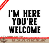 Funny Im Here Youre Welcome  SVG Design SVG