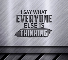 I Say What Everyone Else Is Thinking Funny SVG Quote SVG