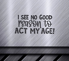 I See No Good Reason To Act My Age - Retirement SVG Design SVG