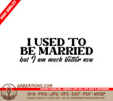 I Used To Be Married But Im Much Better Now - Sarcastic SVG SVG