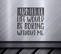 Admit It Life Would Be Boring Without Me SVG Cut File SVG