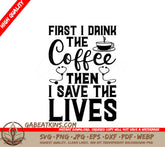 Nurse Coffee SVG - First I Drink The Coffee Then I Save The Lives SVG