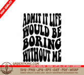Admit It, Life Would Be Boring Without Me - Retro Funny  SVG SVG