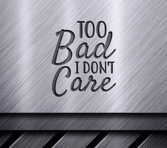 Too Bad I Dont Care SVG - Sassy Design SVG