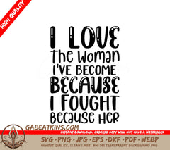 I Love The Woman Ive Become Because I Fought SVG - Women Empowerment Design SVG