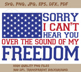 Sorry I Can't Hear You Over the Sound of My Freedom SVG Digital File: | SVG, PNG, DXF, JPG, PDF, WebP