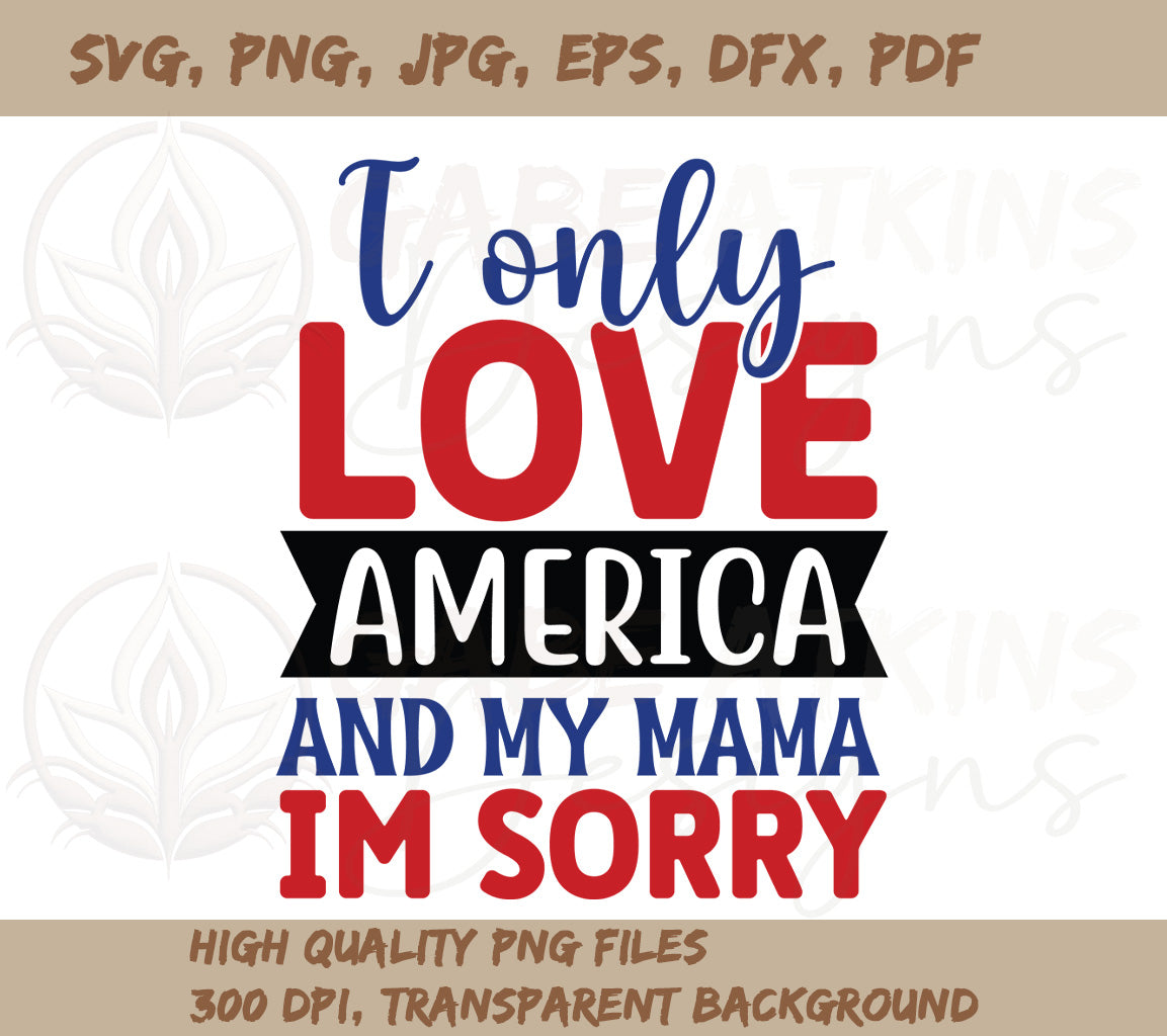 I Only Love America and My Mama - I am Sorry SVG, PNG, DXF, JPG, PDF, | SVG, PNG, DXF, JPG, PDF, WebP