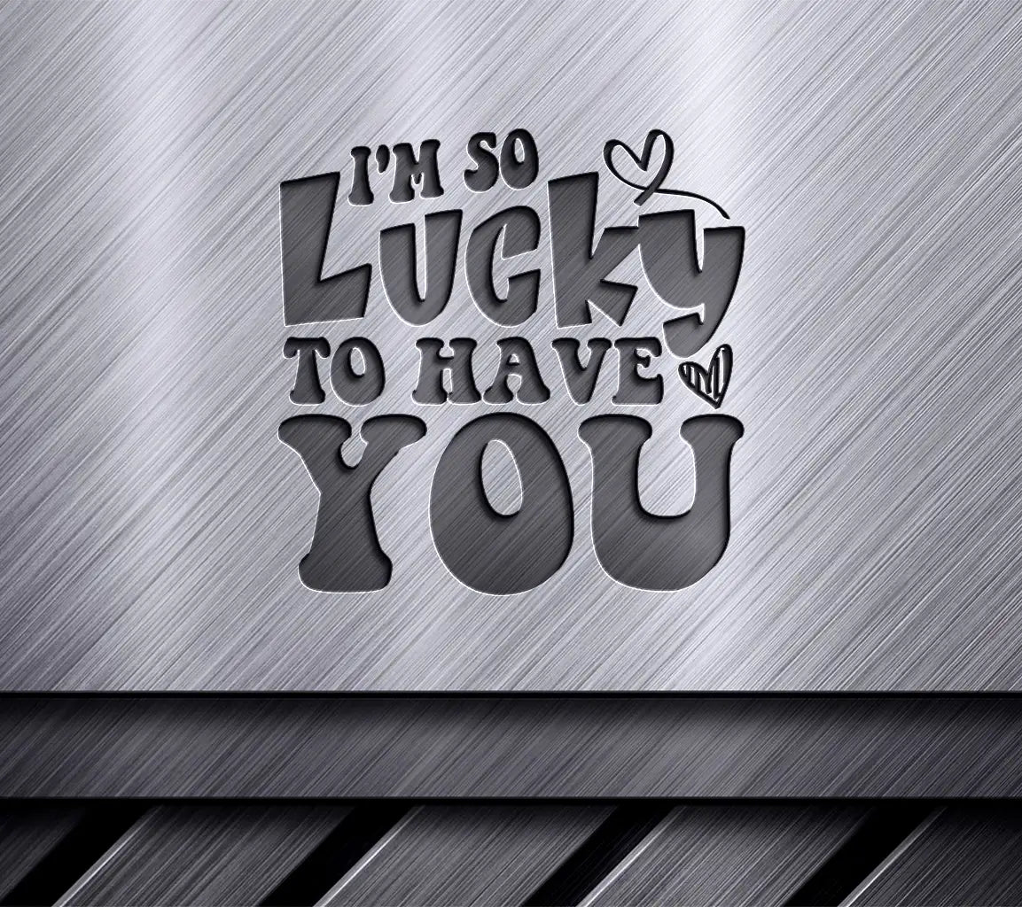 Im So Lucky To Have You SVG - Printable Poster Design SVG