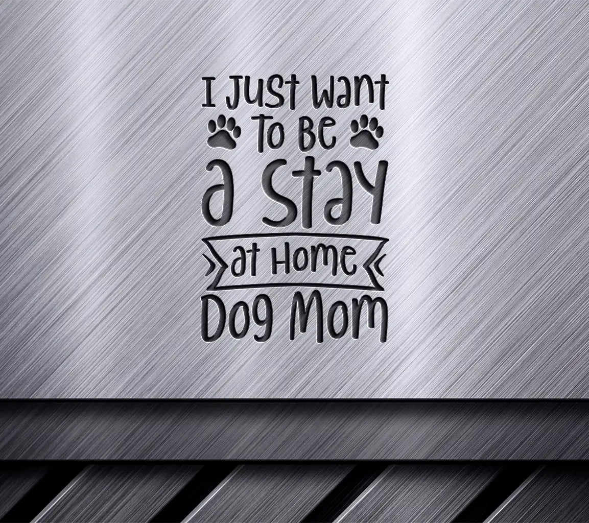 Stay at Home Dog Mom SVG Design - I Just Want To Be SVG