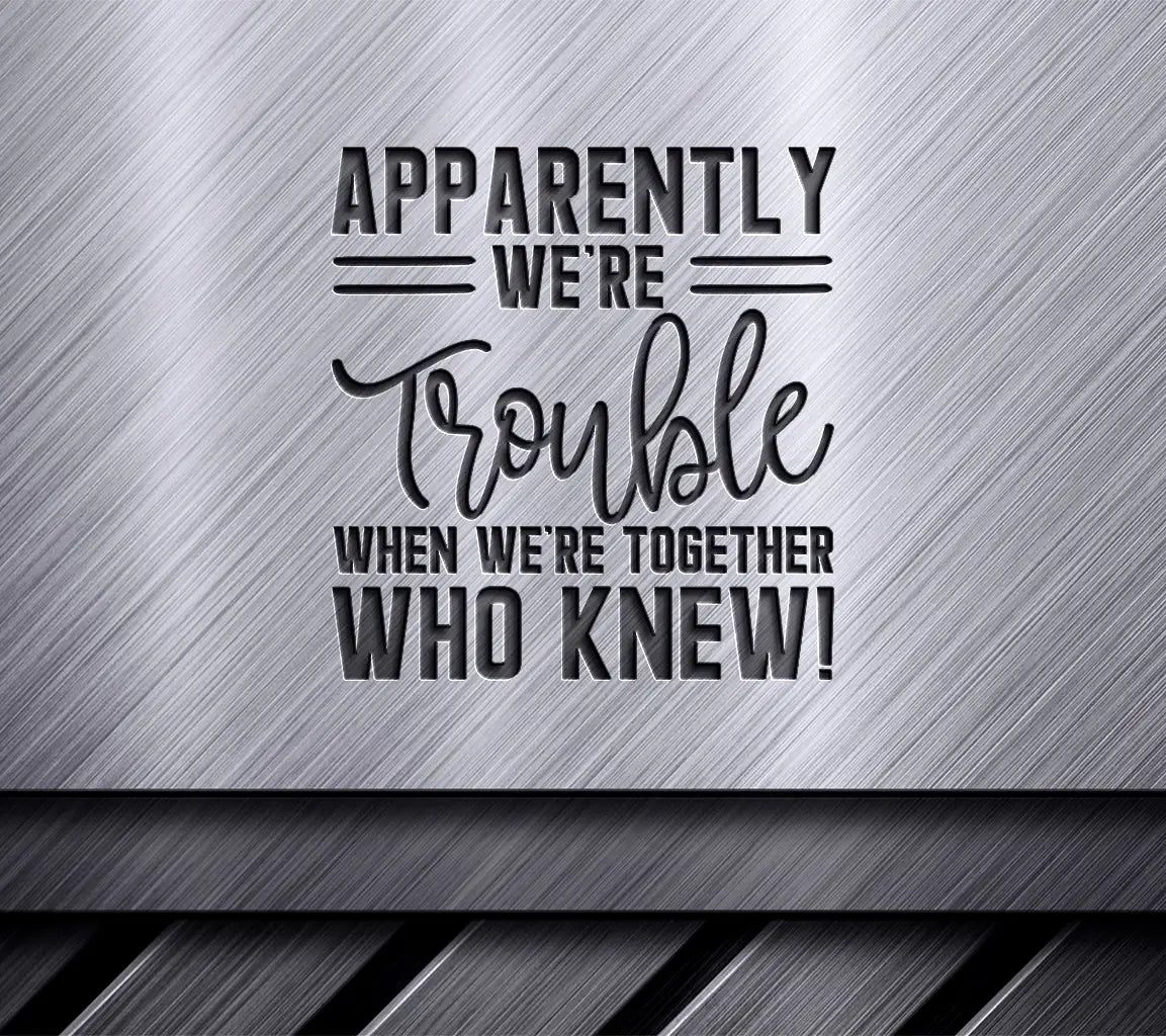 Trouble Together Friendship SVG -  Apparently Were Trouble When Were Together Who Knew! SVG