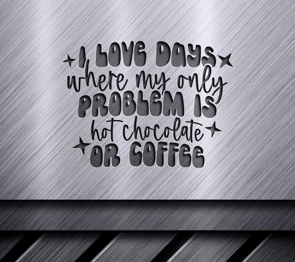 I Love Days Where My Only Problem Is Hot Chocolate or Coffee SVG SVG