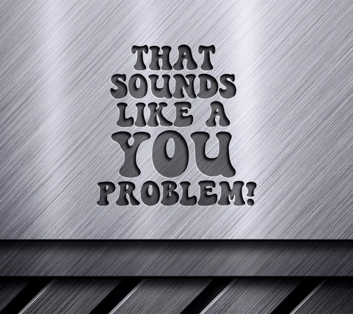 That Sounds Like A You Problem SVG Cut File for T-Shirts, Mugs, and More SVG