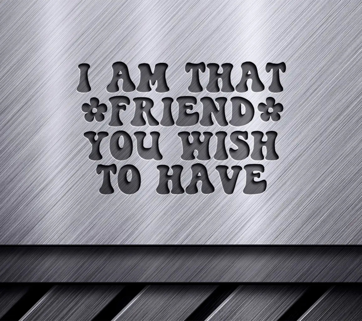 I Am That Friend You Wish To Have SVG Poster - Sarcastic Quote Design SVG