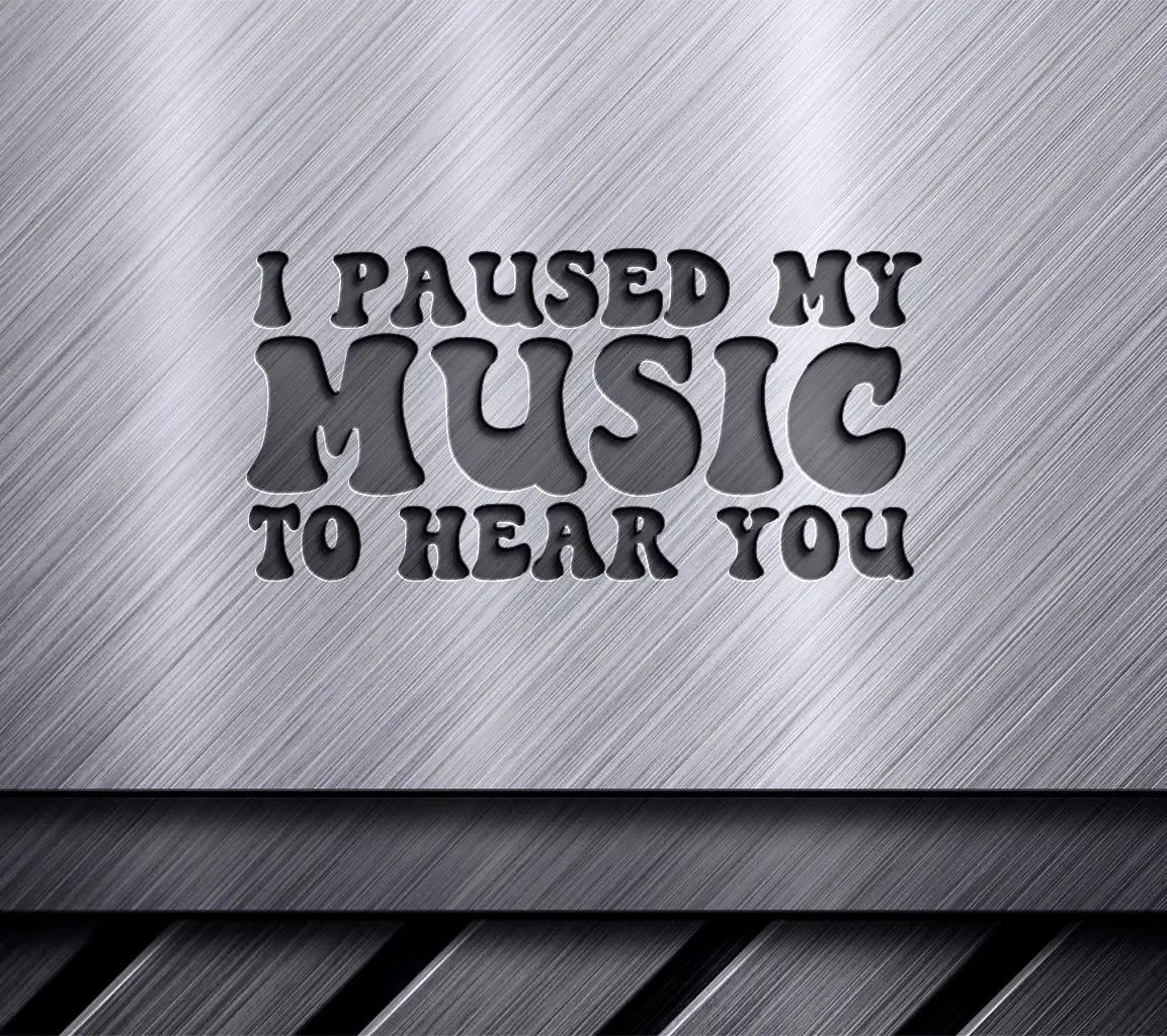 I Paused My Music To Hear You - Sarcastic Quote SVG SVG