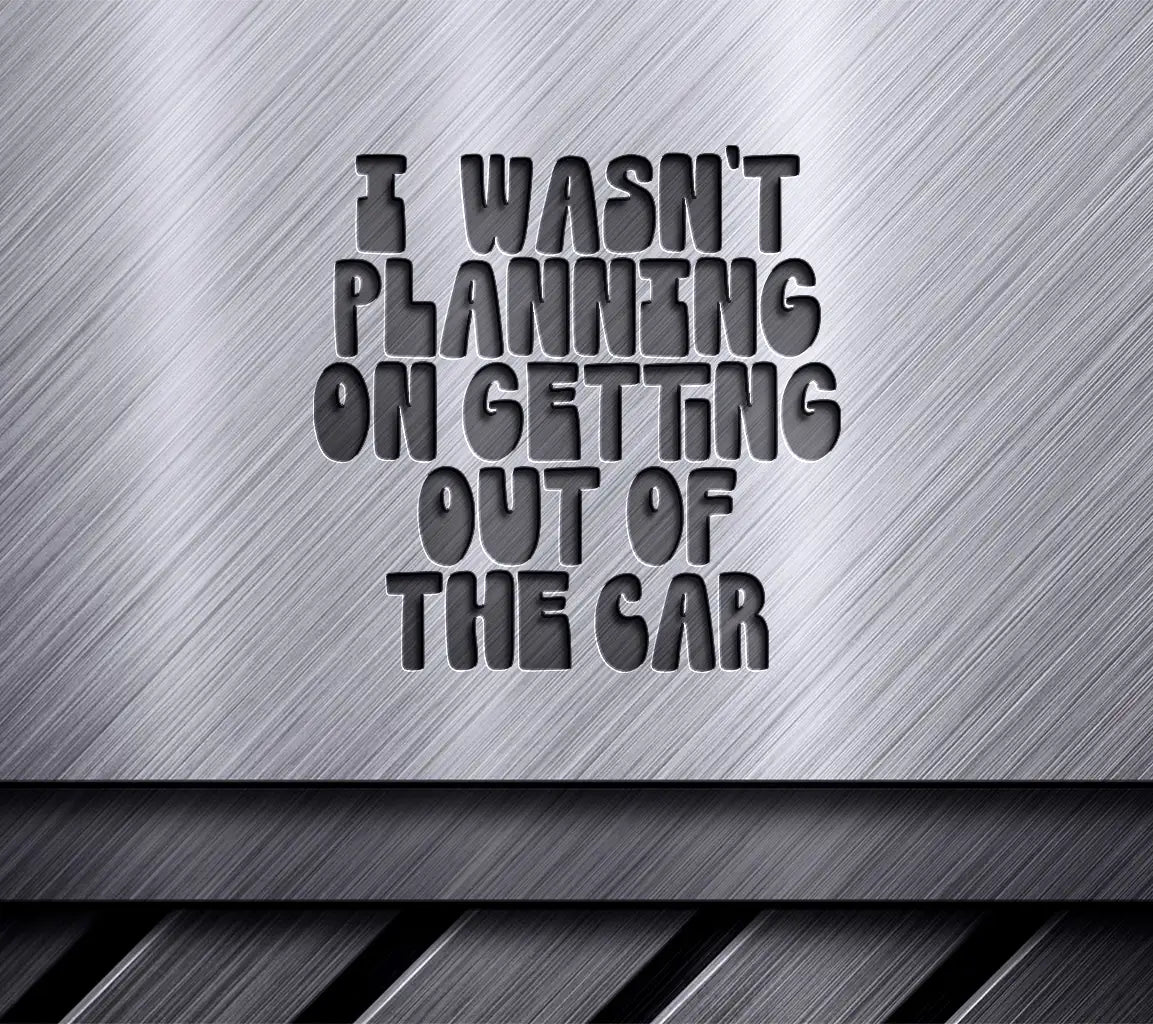 I Wasnt Planning On Getting Out Of The Car - Funny Sarcastic SVG Sign SVG