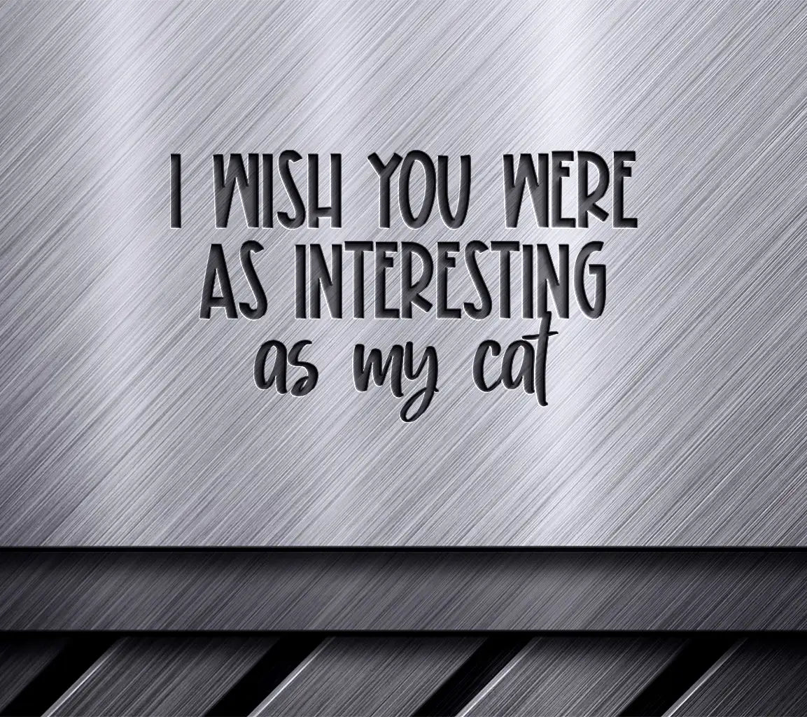 ## Sarcastic Cat Lover SVG I Wish You Were As Interesting As My Cat SVG